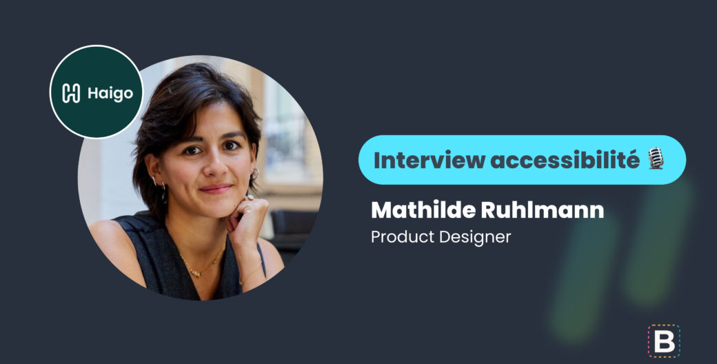 Interview Accessibilité réalisée par Warren Walter : Mathilde Ruhlmann, Product Designer chez Haigo.